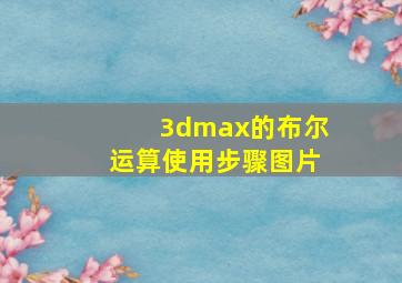 3dmax的布尔运算使用步骤图片