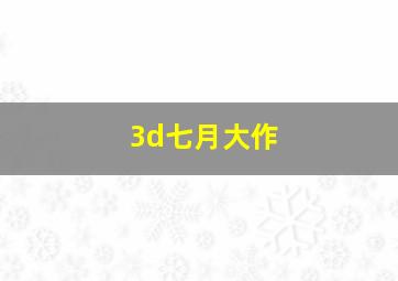 3d七月大作