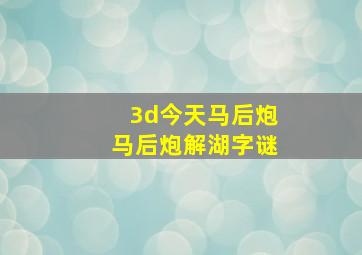 3d今天马后炮马后炮解湖字谜