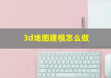 3d地图建模怎么做