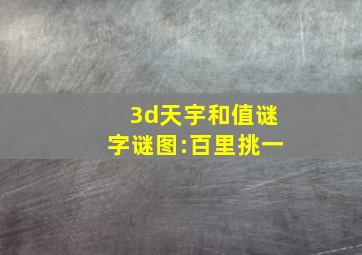 3d天宇和值谜字谜图:百里挑一