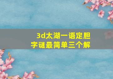 3d太湖一语定胆字谜最简单三个解