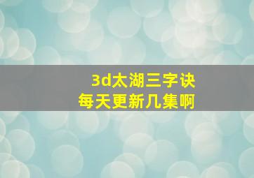 3d太湖三字诀每天更新几集啊