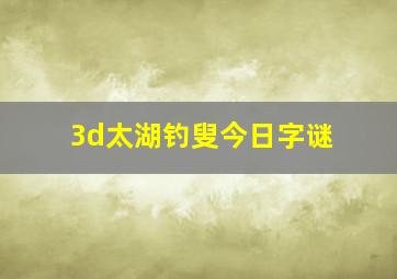 3d太湖钓叟今日字谜