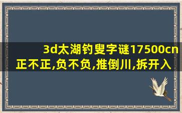 3d太湖钓叟字谜17500cn正不正,负不负,推倒川,拆开入