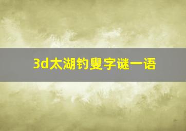 3d太湖钓叟字谜一语