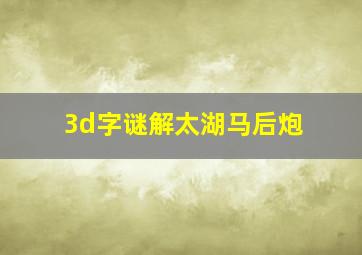 3d字谜解太湖马后炮