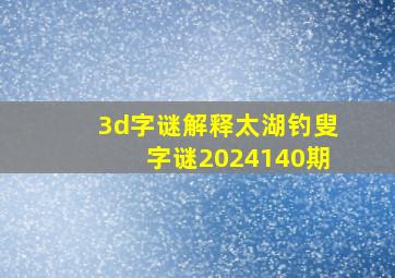 3d字谜解释太湖钓叟字谜2024140期