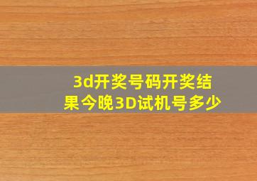 3d开奖号码开奖结果今晚3D试机号多少