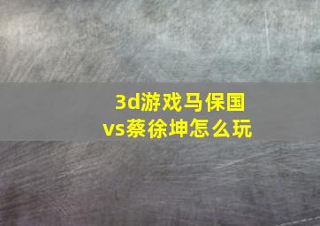 3d游戏马保国vs蔡徐坤怎么玩