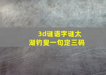 3d谜语字谜太湖钓叟一句定三码