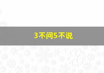 3不问5不说