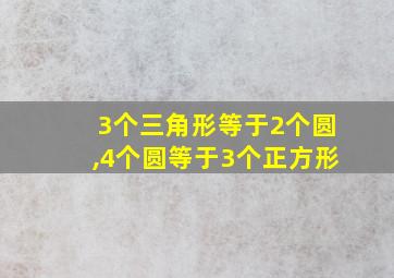 3个三角形等于2个圆,4个圆等于3个正方形