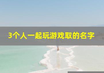 3个人一起玩游戏取的名字