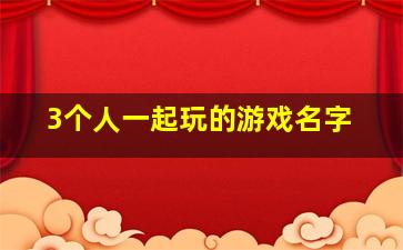 3个人一起玩的游戏名字