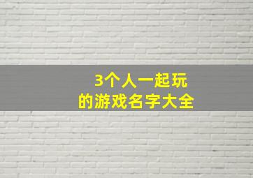 3个人一起玩的游戏名字大全