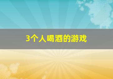 3个人喝酒的游戏