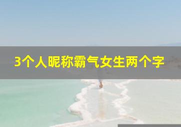 3个人昵称霸气女生两个字