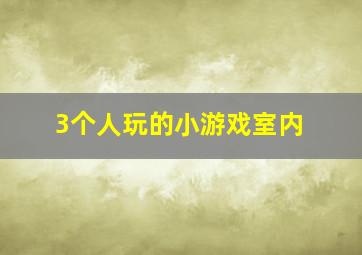 3个人玩的小游戏室内