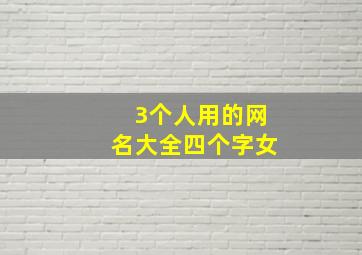 3个人用的网名大全四个字女