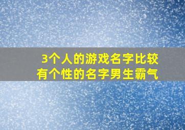 3个人的游戏名字比较有个性的名字男生霸气