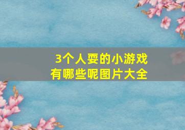 3个人耍的小游戏有哪些呢图片大全