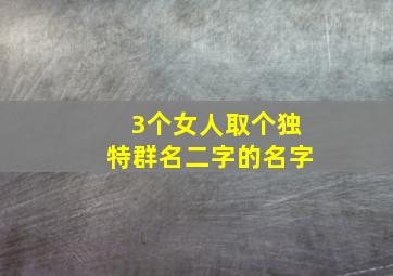 3个女人取个独特群名二字的名字