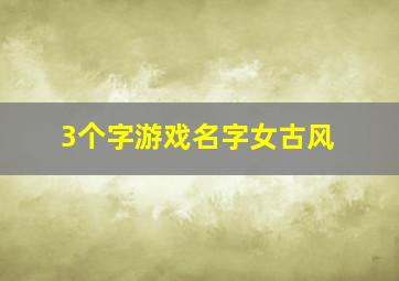 3个字游戏名字女古风