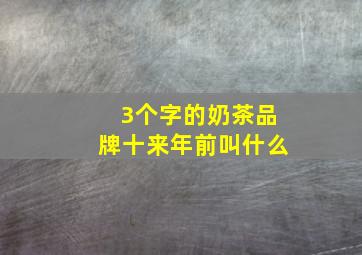 3个字的奶茶品牌十来年前叫什么