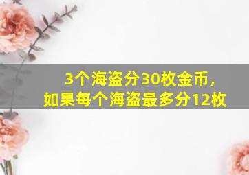 3个海盗分30枚金币,如果每个海盗最多分12枚