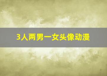 3人两男一女头像动漫