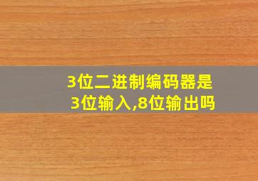 3位二进制编码器是3位输入,8位输出吗