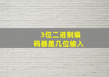 3位二进制编码器是几位输入