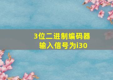 3位二进制编码器输入信号为i30