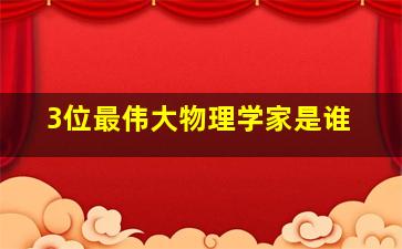 3位最伟大物理学家是谁