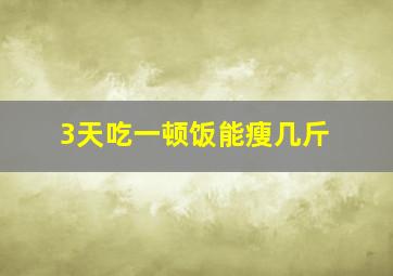 3天吃一顿饭能瘦几斤