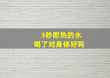 3秒即热的水喝了对身体好吗