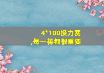 4*100接力赛,每一棒都很重要