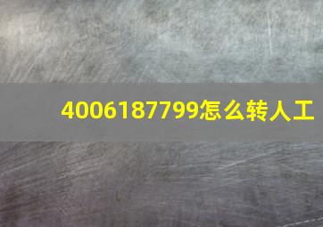 4006187799怎么转人工