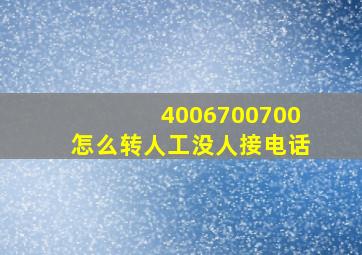 4006700700怎么转人工没人接电话