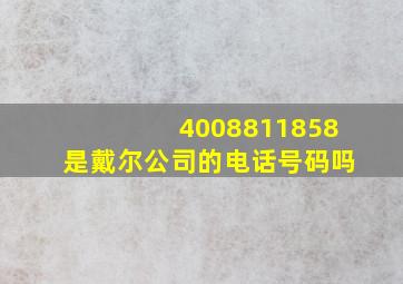 4008811858是戴尔公司的电话号码吗