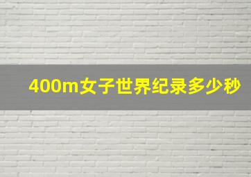 400m女子世界纪录多少秒