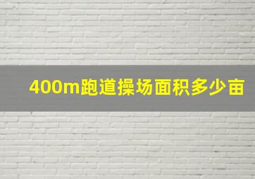 400m跑道操场面积多少亩