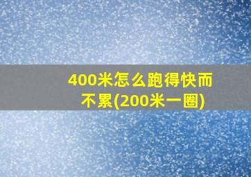 400米怎么跑得快而不累(200米一圈)