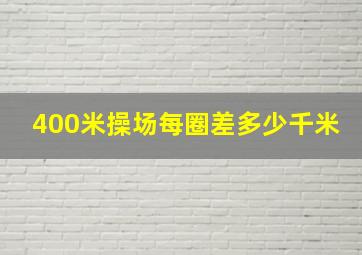 400米操场每圈差多少千米