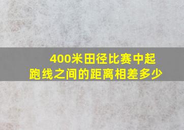 400米田径比赛中起跑线之间的距离相差多少