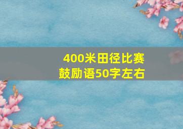 400米田径比赛鼓励语50字左右