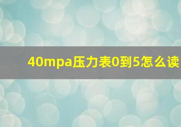 40mpa压力表0到5怎么读