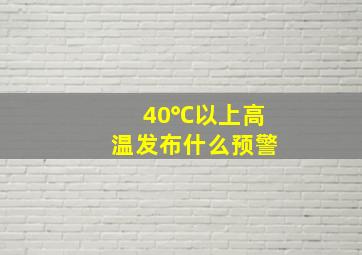 40℃以上高温发布什么预警