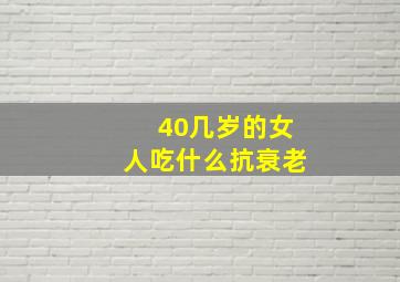 40几岁的女人吃什么抗衰老